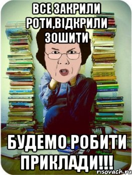 Все закрили роти,відкрили зошити будемо робити приклади!!!, Мем Вчитель