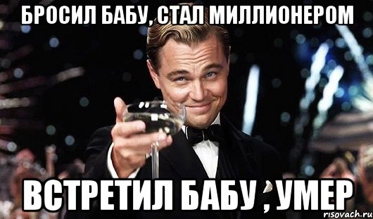 Бросил бабу, стал миллионером Встретил бабу , умер, Мем Великий Гэтсби (бокал за тех)