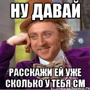 Что нибудь новенького. Придумай что нибудь. Придумай что нибудь новенькое. Ну придумай что нибудь. Давай говори что что.