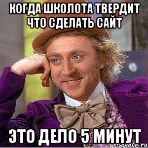 Когда школота твердит что сделать сайт это дело 5 минут, Мем Ну давай расскажи (Вилли Вонка)