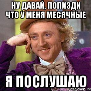 ну давай, попизди что у меня месячные я послушаю, Мем Ну давай расскажи (Вилли Вонка)