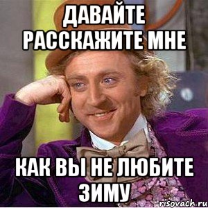 Давайте расскажите мне как вы не любите Зиму, Мем Ну давай расскажи (Вилли Вонка)