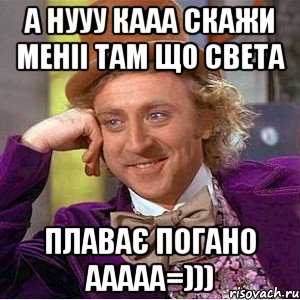 А нууу кааа скажи меніі там що Света Плаває погано ааааа=))), Мем Ну давай расскажи (Вилли Вонка)