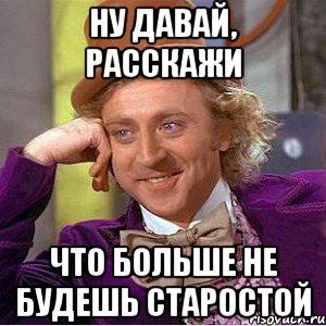 Ну давай, расскажи Что больше не будешь старостой, Мем Ну давай расскажи (Вилли Вонка)