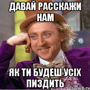 давай расскажи нам як ти будеш усіх пиздить, Мем Ну давай расскажи (Вилли Вонка)