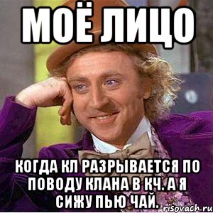 Моё лицо Когда КЛ разрывается по поводу клана в КЧ. А я сижу пью чай., Мем Ну давай расскажи (Вилли Вонка)