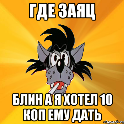 10 хочу. Где заяц. Мемы волк и заяц. Заяц волк Мем. Заяц ты где.