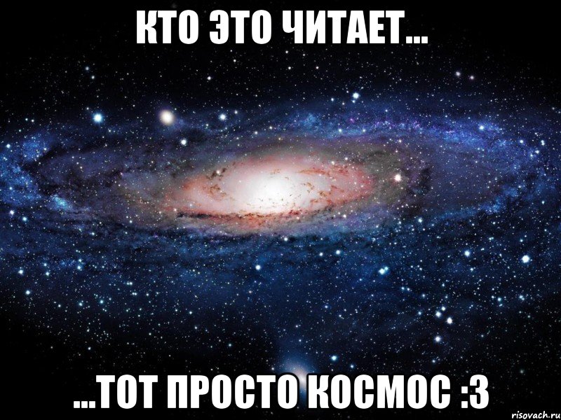 кто это читает... ...тот просто космос :3, Мем Вселенная