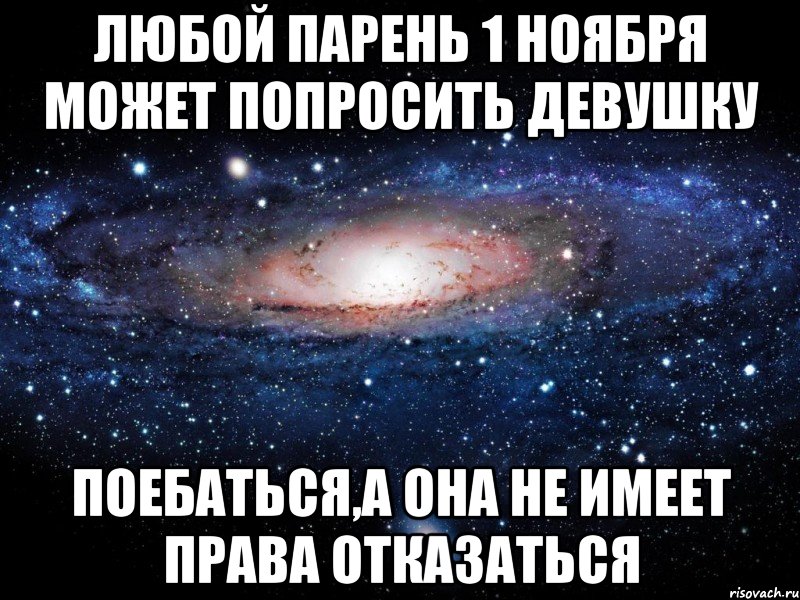 любой парень 1 ноября может попросить девушку поебаться,а она не имеет права отказаться, Мем Вселенная