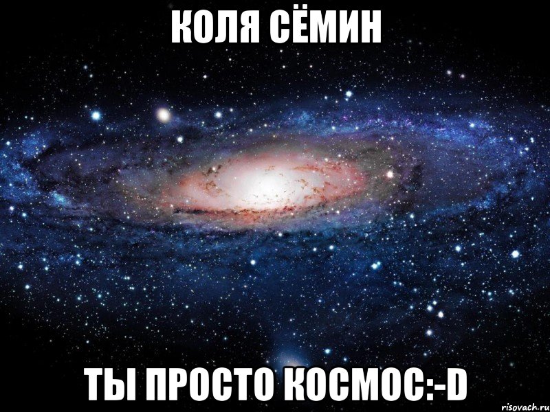 коля сёмин ты просто космос:-d, Мем Вселенная