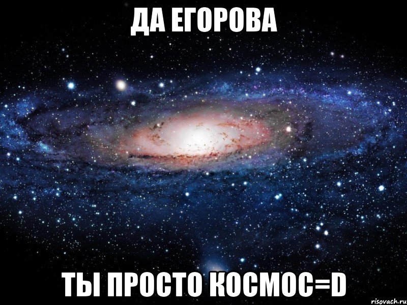 да егорова ты просто космос=d, Мем Вселенная