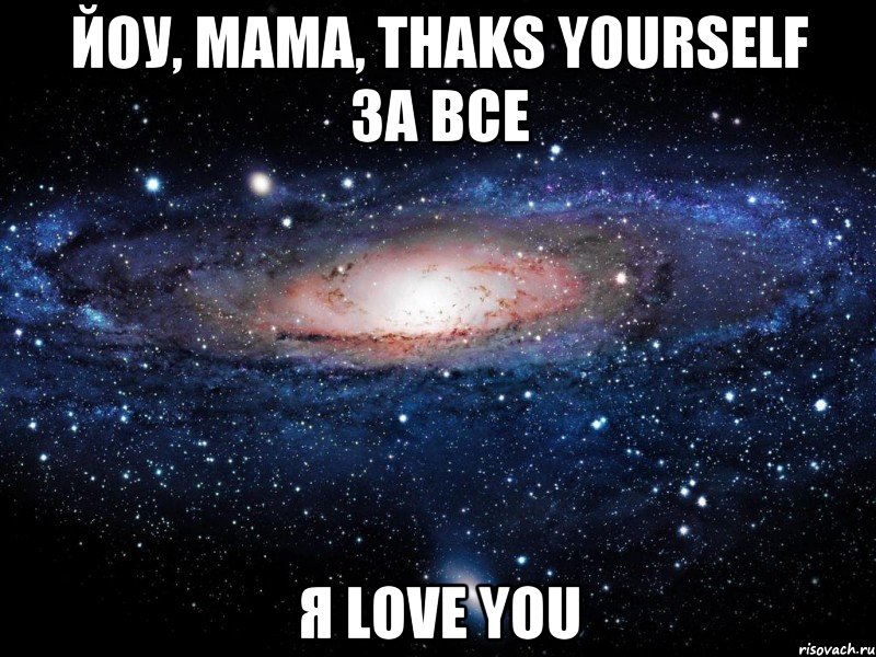 йоу, мама, thaks yourself за все я love you, Мем Вселенная