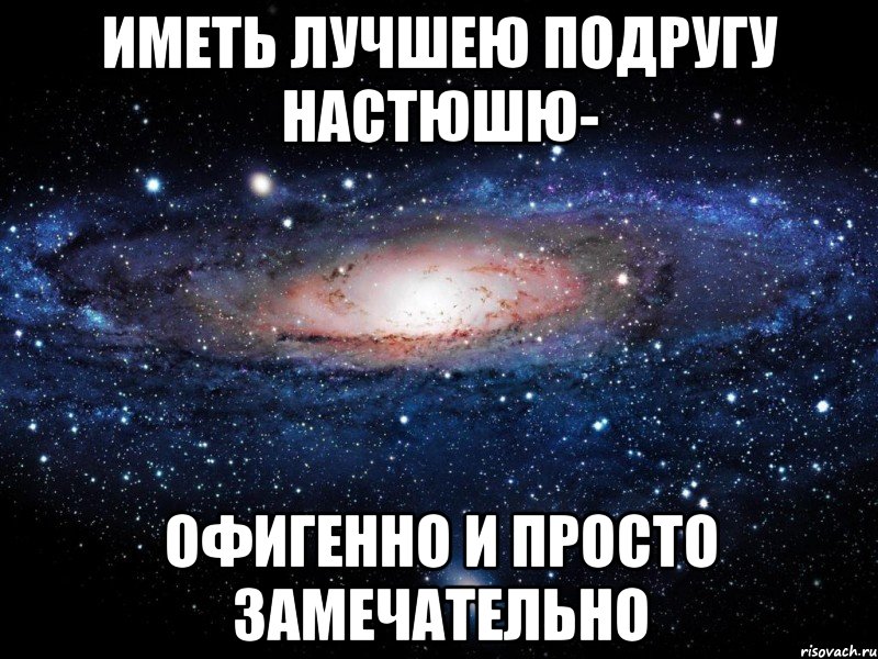 иметь лучшею подругу настюшю- офигенно и просто замечательно, Мем Вселенная