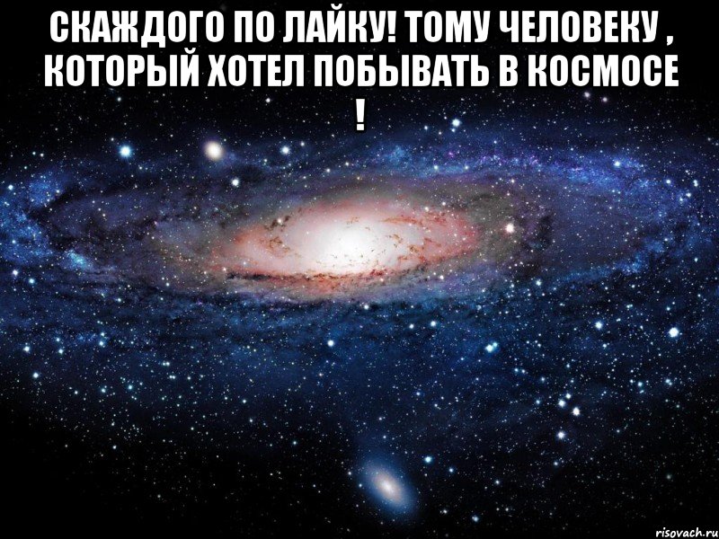 скаждого по лайку! тому человеку , который хотел побывать в космосе ! , Мем Вселенная