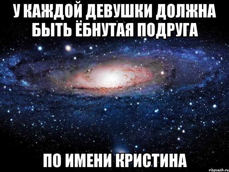 у каждой девушки должна быть ёбнутая подруга по имени кристина, Мем Вселенная