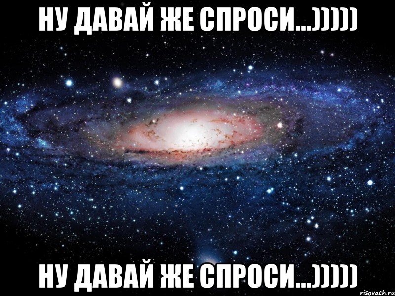 ну давай же спроси...))))) ну давай же спроси...))))), Мем Вселенная