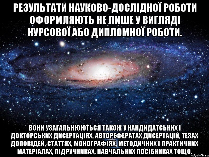 результати науково-дослідної роботи оформляють не лише у вигляді курсової або дипломної роботи. вони узагальнюються також у кандидатських і докторських дисертаціях, авторефератах дисертацій, тезах доповідей, статтях, монографіях, методичних і практичних матеріалах, підручниках, навчальних посібниках тощо., Мем Вселенная