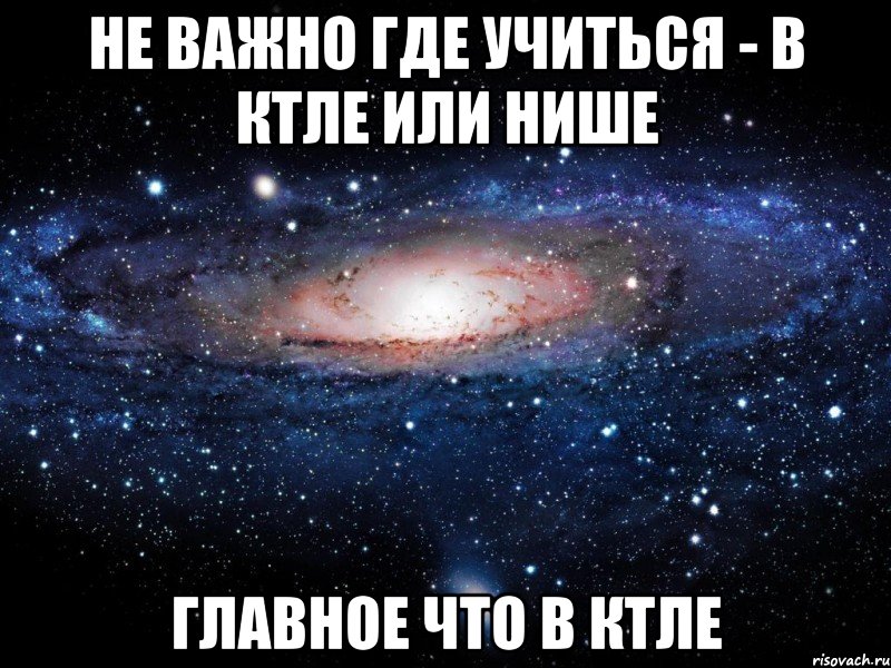 НЕ ВАЖНО ГДЕ УЧИТЬСЯ - В КТЛе ИЛИ НИШе ГЛАВНОЕ ЧТО В КТЛе, Мем Вселенная