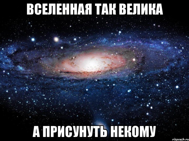 Вселенная так велика а присунуть некому, Мем Вселенная