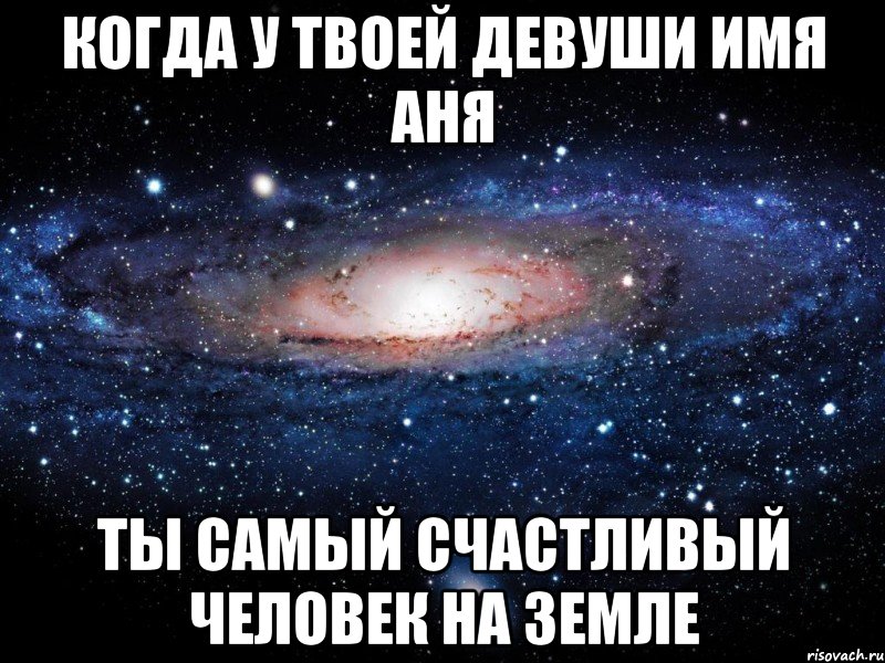 когда у твоей девуши имя аня ты самый счастливый человек на земле, Мем Вселенная