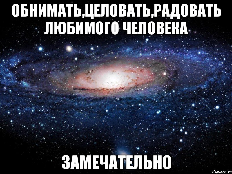 обнимать,целовать,радовать любимого человека замечательно, Мем Вселенная