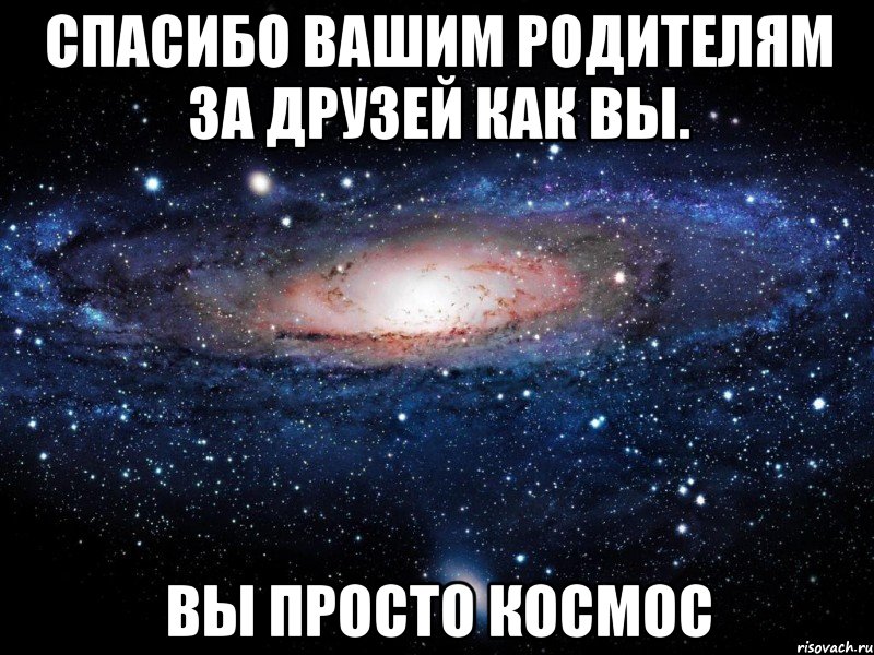 спасибо вашим родителям за друзей как вы. вы просто кОсмОс, Мем Вселенная