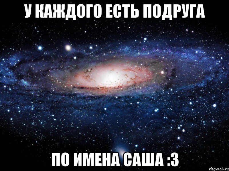 Sasha имя. У каждого есть подруга Ангелина. У каждой есть подруга. У каждого Саши. У каждой есть подруга Лена.