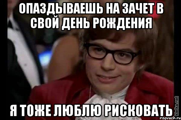 опаздываешь на зачет в свой день рождения я тоже люблю рисковать, Мем Остин Пауэрс (я тоже люблю рисковать)