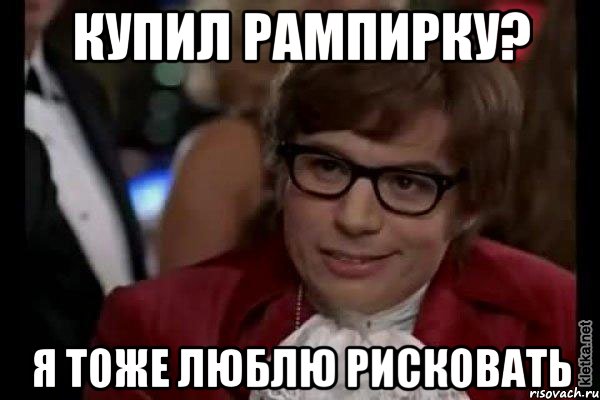 купил рампирку? я тоже люблю рисковать, Мем Остин Пауэрс (я тоже люблю рисковать)