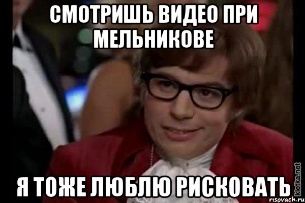 Смотришь видео при Мельникове Я тоже люблю рисковать, Мем Остин Пауэрс (я тоже люблю рисковать)