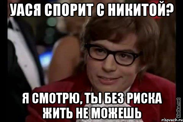 Уася спорит с Никитой? Я смотрю, ты без риска жить не можешь, Мем Остин Пауэрс (я тоже люблю рисковать)