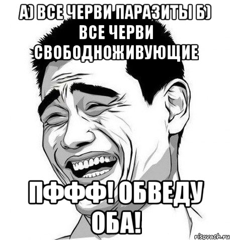 а) Все черви паразиты б) Все черви свободноживующие Пффф! Обведу оба!, Мем Яо Мин