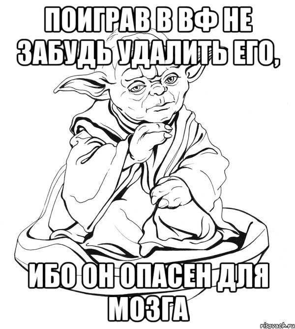 Поиграв в вф не забудь удалить его, Ибо он опасен для мозга, Мем Мастер Йода