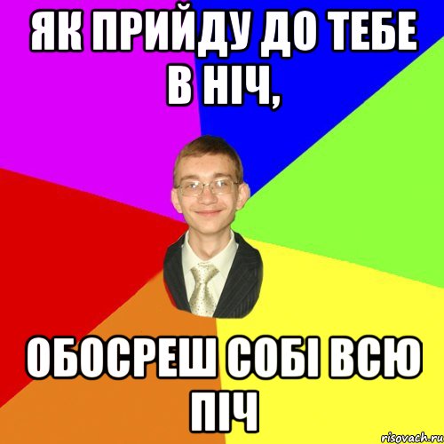 Як прийду до тебе в ніч, обосреш собі всю піч