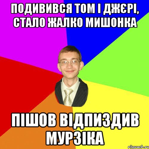 подивився том і джєрі, стало жалко мишонка пішов відпиздив мурзіка, Мем Юра