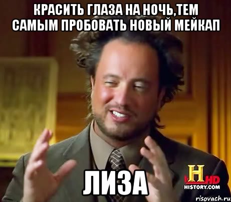 красить глаза на ночь,тем самым пробовать новый мейкап лиза, Мем Женщины (aliens)