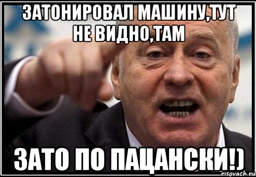 затонировал машину,тут не видно,там зато по пацански!), Мем жириновский ты