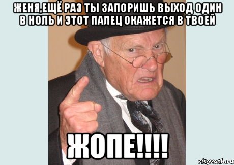 Женя,ещё раз ты запоришь выход один в ноль и этот палец окажется в твоей ЖОПЕ!!!!