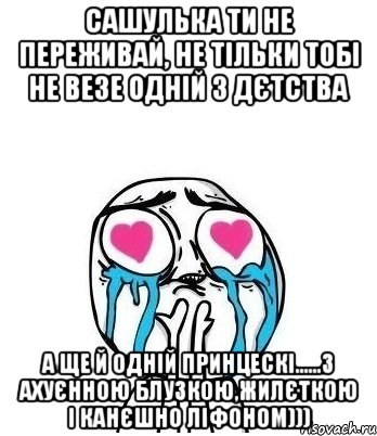 Сашулька ти не переживай, не тільки тобі не везе одній з дєтства А ще й одній принцескі......З ахуєнною блузкою,жилєткою і канєшно ЛІФОНОМ))), Мем Влюбленный