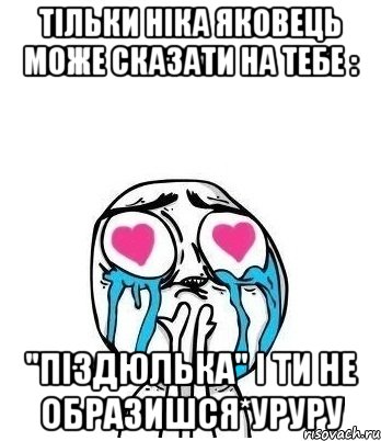 Тільки Ніка Яковець може сказати на тебе : "Піздюлька" і ти не образишся*уруру, Мем Влюбленный