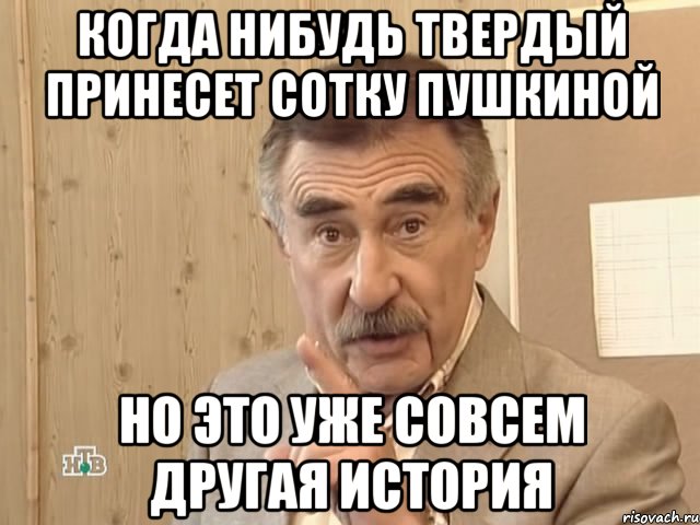 Когда нибудь твердый принесет сотку пушкиной но это уже совсем другая история, Мем Каневский (Но это уже совсем другая история)