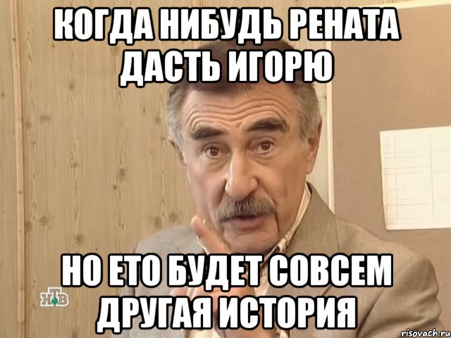 когда нибудь рената дасть игорю но ето будет совсем другая история, Мем Каневский (Но это уже совсем другая история)