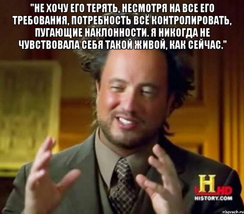 "Не хочу его терять, несмотря на все его требования, потребность всё контролировать, пугающие наклонности. Я никогда не чувствовала себя такой живой, как сейчас." , Мем Женщины (aliens)