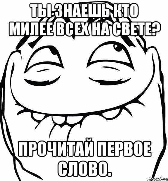 Ты знаешь кто милее всех на свете? Прочитай первое слово., Мем  аааа