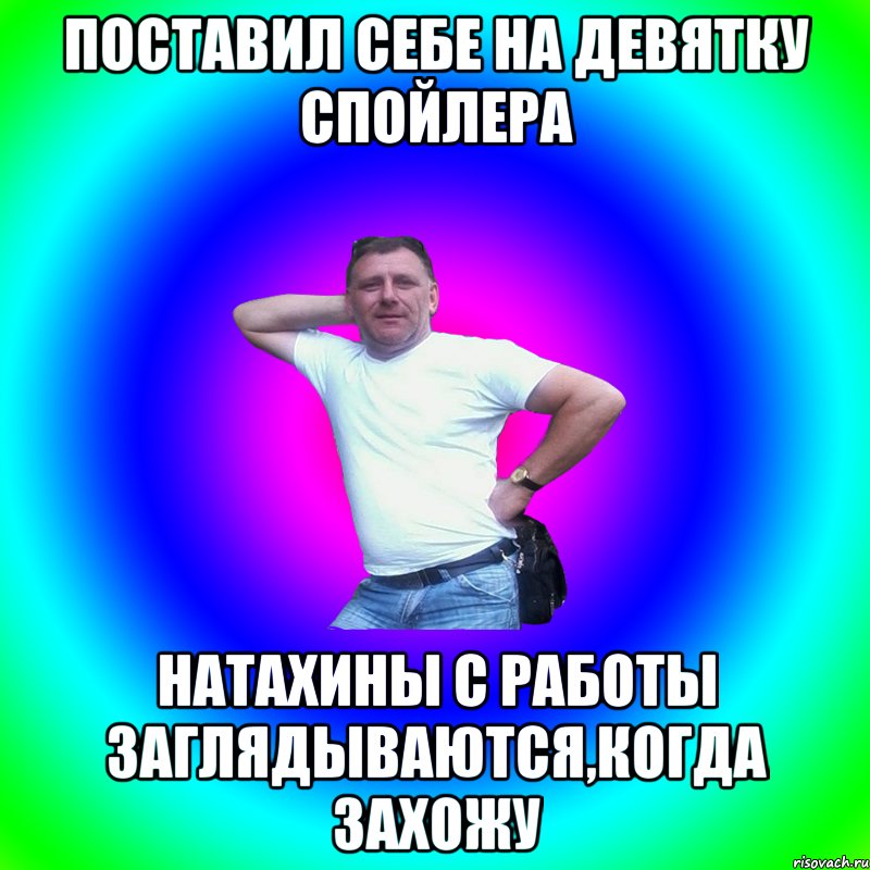 Поставил себе на девятку спойлера Натахины с работы заглядываются,когда захожу, Мем Артур Владимирович