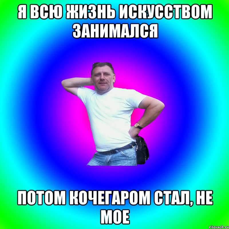 Я всю жизнь искусством занимался потом кочегаром стал, не мое, Мем Артур Владимирович