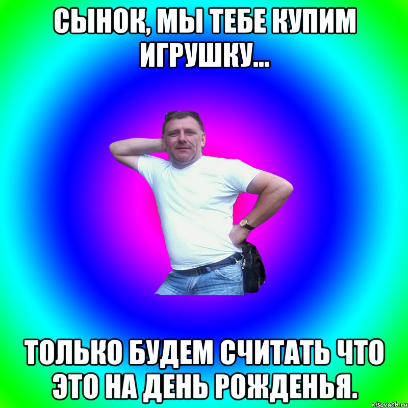 Сынок, мы тебе купим игрушку... только будем считать что это на день рожденья., Мем Артур Владимирович