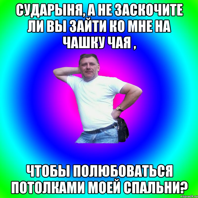 Сударыня, а не заскочите ли Вы зайти ко мне на чашку чая , чтобы полюбоваться потолками моей спальни?, Мем Артур Владимирович