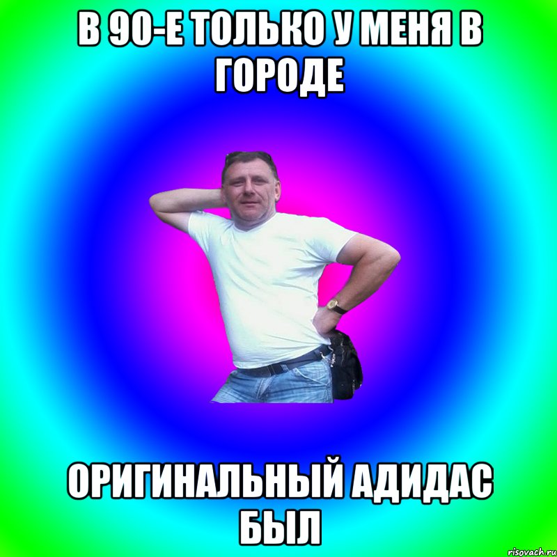 в 90-е только у меня в городе оригинальный адидас был, Мем Артур Владимирович