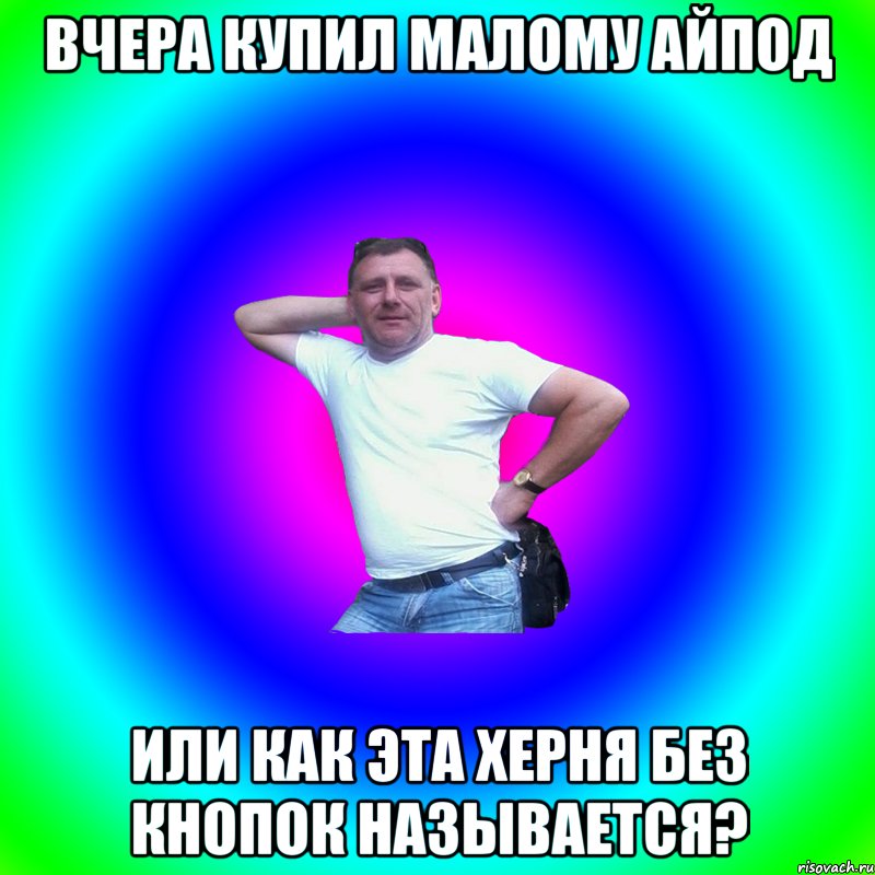 Вчера купил малому айпод Или как эта херня без кнопок называется?, Мем Артур Владимирович